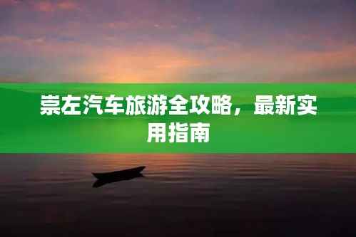 崇左汽车旅游全攻略,最新实用指南