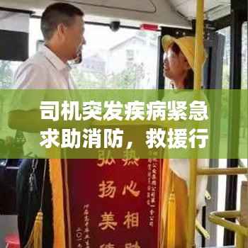 司机突发疾病紧急求助消防,救援行动展现人间真情温暖瞬间