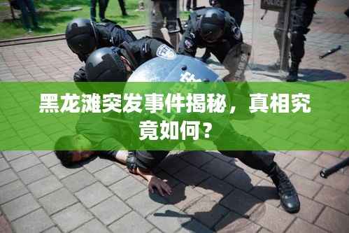 黑龙滩突发事件揭秘,真相究竟如何?
