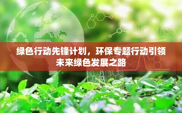 绿色行动先锋计划,环保专题行动引领未来绿色发展之路