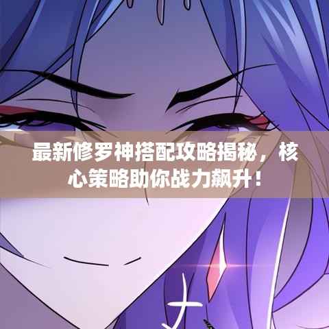 最新修罗神搭配攻略揭秘,核心策略助你战力飙升!