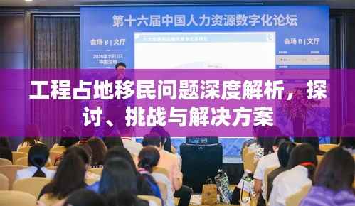 工程占地移民问题深度解析,探讨、挑战与解决方案
