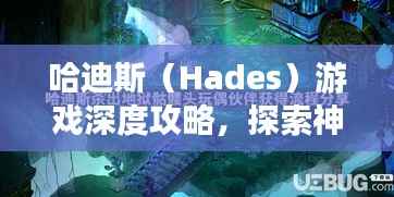 哈迪斯（Hades）游戏深度攻略，探索神秘世界之旅