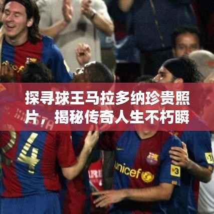 探寻球王马拉多纳珍贵照片,揭秘传奇人生不朽瞬间!