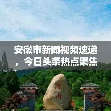 安徽市新闻视频速递,今日头条热点聚焦,最新资讯实时传递