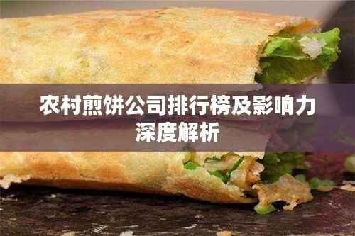 农村煎饼公司排行榜及影响力深度解析